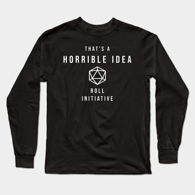 D20 That's a Horrible Idea Roll Initiative Long Sleeve T-Shirt by aaallsmiles